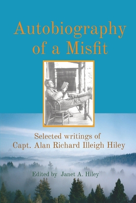 Autobiography of a Misfit: Selected writings of Capt. Alan Richard Illeigh Hiley Cover Image