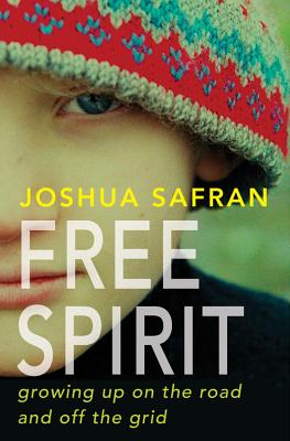 Free Spirit: Growing Up On the Road and Off the Grid By Joshua Safran Cover Image
