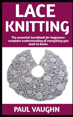 Lace Knitting: The Ultimate Guide On How To Do Lace Knitting; Everything You Need To Know. By Paul Vaughn Cover Image