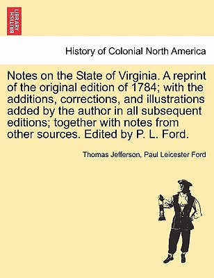Notes on the State of Virginia. a Reprint of the Original Edition of 1784; With the Additions, Corrections, and Illustrations Added by the Author in A Cover Image