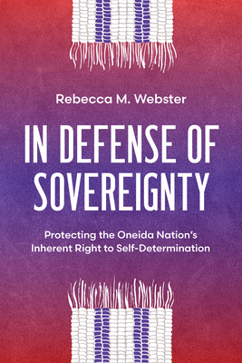In Defense of Sovereignty: Protecting the Oneida Nation's Inherent Right to Self-Determination By Rebecca M. Webster Cover Image