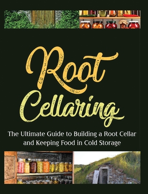 Root Cellaring: The Ultimate Guide to Building a Root Cellar and Keeping Food in Cold Storage Cover Image