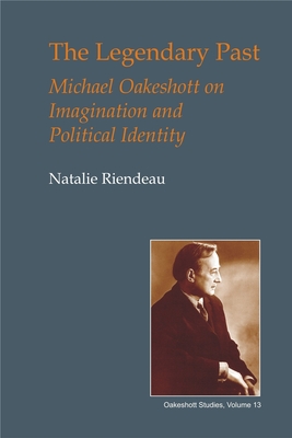 The Legendary Past: Michael Oakeshott on Imagination and Political Identity (British Idealist Studies) By Natalie Riendeau Cover Image
