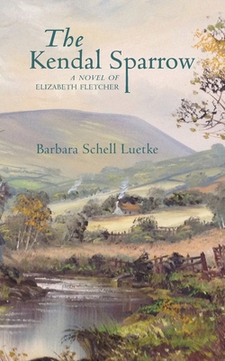 The Kendal Sparrow: A Novel of Elizabeth Fletcher By Barbara Luetke Cover Image