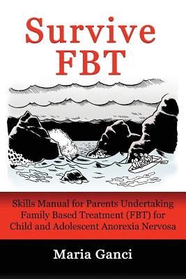 Survive FBT: Skills Manual for Parents Undertaking Family Based Treatment (FBT) for Child and Adolescent Anorexia Nervosa By Maria Ganci Cover Image