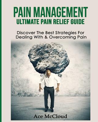 Pain Management: Ultimate Pain Relief Guide: Discover The Best Strategies For Dealing With & Overcoming Pain Cover Image