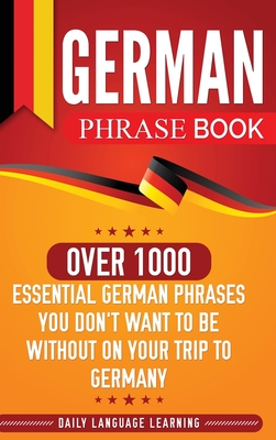 German Phrase Book: Over 1000 Essential German Phrases You Don't Want to Be Without on Your Trip to Germany By Daily Language Learning Cover Image