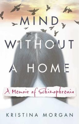 Mind Without a Home: A Memoir of Schizophrenia By Kristina Morgan Cover Image