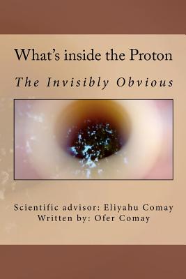 What's inside the Proton: The Invisibly Obvious By Eliyahu Comay, Ofer Comay Cover Image