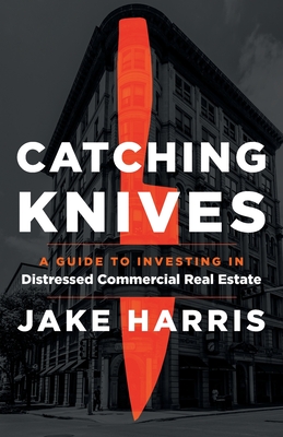 Catching Knives: A Guide to Investing in Distressed Commercial Real Estate Cover Image