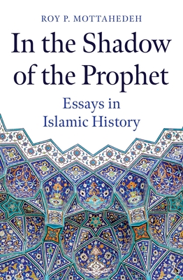 In the Shadow of the Prophet: Essays in Islamic History By Roy P. Mottahedeh Cover Image