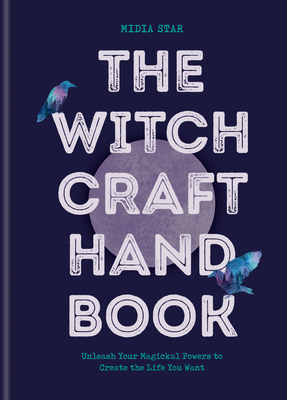 The Witchcraft Handbook: Unleash Your Magickal Powers to Create the Life You Want
