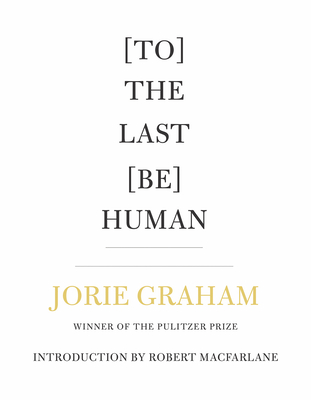 [To] The Last [Be] Human by Jorie Graham
