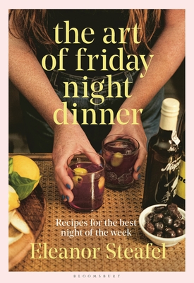 The Art of Friday Night Dinner: Recipes for the best night of the week By Eleanor Steafel Cover Image