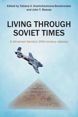 Living Through Soviet Times: A Ukrainian family's 20th Century odyssey By Tatiana Kramchaninova-Serebrovska (Editor), John Reeves (Editor) Cover Image