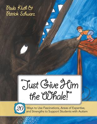 Just Give Him the Whale!: 20 Ways to Use Fascinations, Areas of Expertise, and Strengths to Support Students with Autism By Paula Kluth, Patrick Schwarz Cover Image