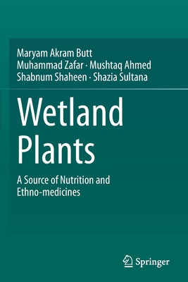 Wetland Plants: A Source of Nutrition and Ethno-Medicines By Maryam Akram Butt, Muhammad Zafar, Mushtaq Ahmed Cover Image