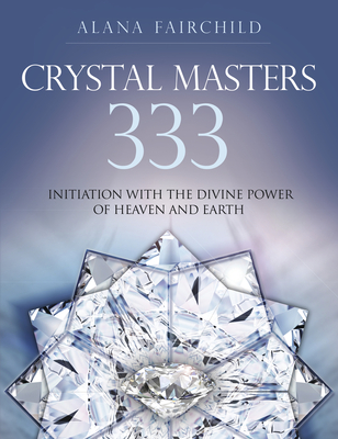 Crystal Masters 333: Initiation with the Divine Power of Heaven & Earth (Alana Fairchild Crystal Goddesses)