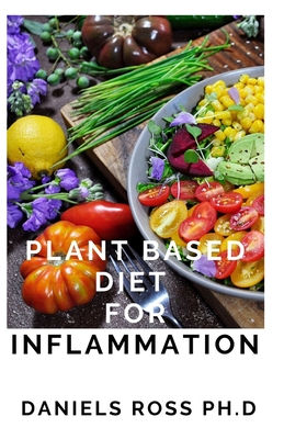 Plant Based Diet for Inflammation: Anti-Inflammatory, Plant-Based Diet Recipes for Vibrant and Healthy Living: How to Reduce Inflammation Naturally wi Cover Image