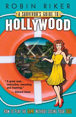 A Survivor's Guide to Hollywood: How to Play the Game Without Losing Your Soul By Robin Riker Cover Image