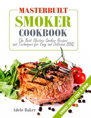Masterbuilt Smoker Cookbook: The Best Electric Smoker Recipes and Techniques for Easy and Delicious BBQ (Outdoor cooking, Barbecue Cookbook) Cover Image