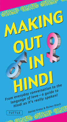 Making Out in Hindi: From Everyday Conversation to the Language of Love - A Guide to Hindi as It's Really Spoken! (Hindi Phrasebook) (Making Out Books)