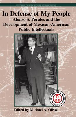 In Defense of My People: Alonso S. Perales and the Development of Mexican-American Public Intellectuals (Hispanic Civil Rights)