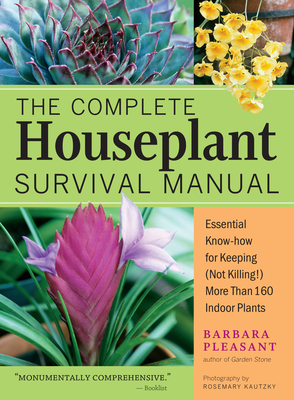The Complete Houseplant Survival Manual: Essential Gardening Know-how for Keeping (Not Killing!) More Than 160 Indoor Plants By Barbara Pleasant Cover Image