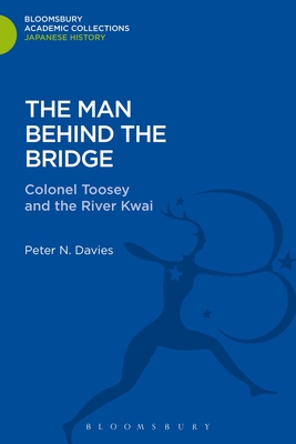 The Man Behind the Bridge: Colonel Toosey and the River Kwai (Bloomsbury Academic Collections: Japan)