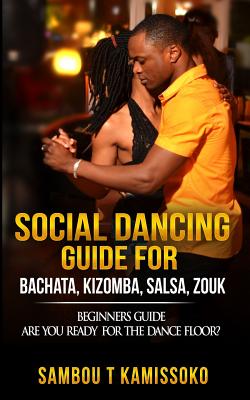 Social Dancing Guide for Bachata, Kizomba, Salsa, Zouk: Beginners Guide Are You Ready for the Dance Floor? Cover Image