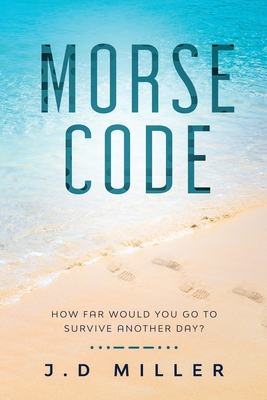 Morse Code: How far would you go to survive another day? By J. D. Miller Cover Image