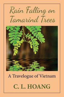 Rain Falling on Tamarind Trees: A Travelogue of Vietnam By C. L. Hoang Cover Image