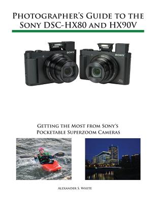 Photographer's Guide to the Sony DSC-HX80 and HX90V: Getting the Most from Sony's Pocketable Superzoom Cameras By Alexander S. White Cover Image
