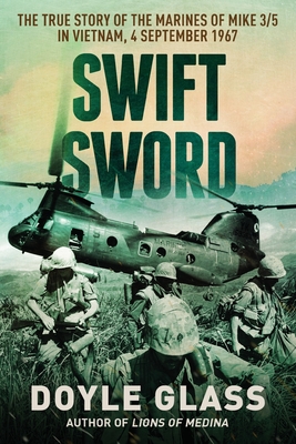 Swift Sword: The True Story of the Marines of MIKE 3/5 in Vietnam, 4 September 1967 By Doyle Glass Cover Image