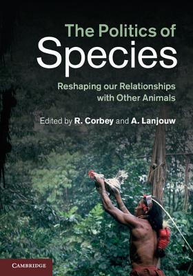 The Politics of Species: Reshaping Our Relationships with Other Animals By Raymond Corbey (Editor), Annette Lanjouw (Editor) Cover Image