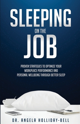 Sleeping On The Job: Proven Strategies To Optimize Your Workplace Performance And Personal Wellbeing Through Better Sleep Cover Image