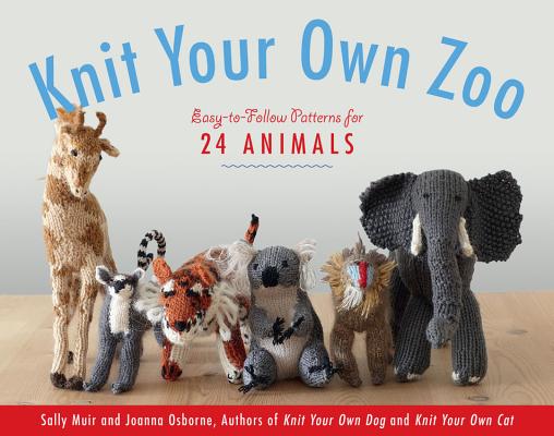 Knit Your Own Zoo: Easy-to-Follow Patterns for 24 Animals By Sally Muir, Joanna Osborne Cover Image