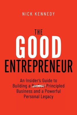 The Good Entrepreneur: An Insider's Guide to Building a Principled Business and a Powerful Personal Legacy Cover Image