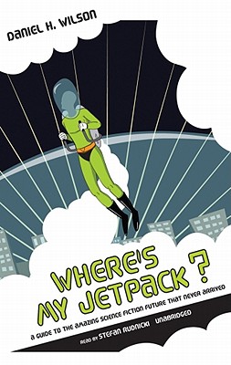 Where's My Jetpack?: A Guide to the Amazing Science Fiction Future That Never Arrived Cover Image