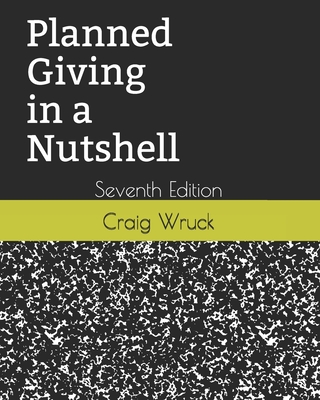 Planned Giving in a Nutshell: Seventh Edition By Craig C. Wruck Cover Image