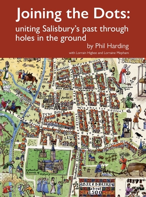 Joining the Dots: uniting Salisbury's past through holes in the ground (Wessex Archaeology Occasional Paper) By Phil Harding, Lorrain Higbee, Lorraine Mepham Cover Image