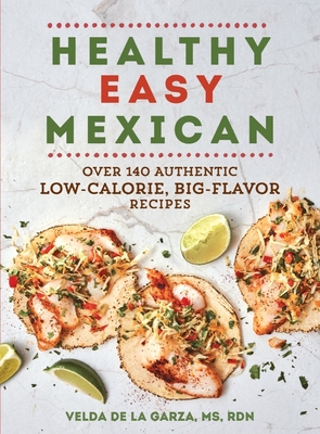 Healthy Easy Mexican: Over 140 Authentic Low-Calorie, Big-Flavor Recipes By Velda De la Garza Cover Image