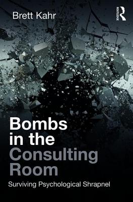 Bombs in the Consulting Room: Surviving Psychological Shrapnel By Brett Kahr Cover Image