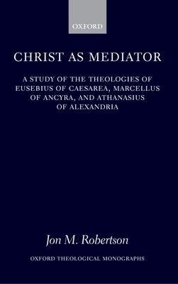 Christ as Mediator: A Study of the Theologies of Eusebius of Caesarea ...