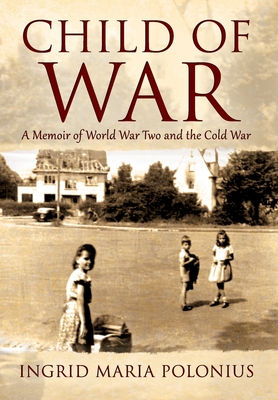 Child of War: A Memoir of World War Two and the Cold War Cover Image