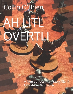 Ah Litl Overtli: A Non-serious Alt-history/Sci-fi Miniature War Game By Collin O'Brien Cover Image
