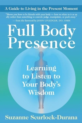 Full Body Presence: Learning to Listen to Your Body's Wisdom By Suzanne Scurlock-Durana, John E. Upledger (Foreword by) Cover Image