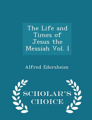 The Life and Times of Jesus the Messiah Vol. I - Scholar's Choice Edition Cover Image