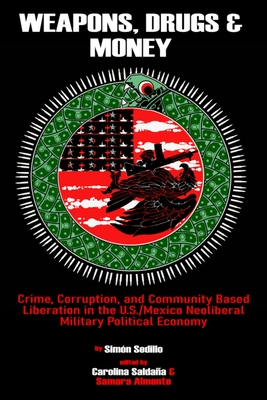 Weapons, Drugs, and Money: Crime, Corruption, and Community Based Liberation in the US/Mexico Neoliberal Military Political Economy Cover Image