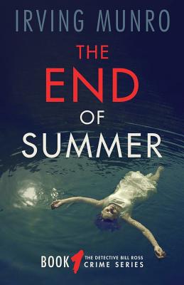 The End of Summer: Book One of the Detective Bill Ross Crime Series By Irving Munro Cover Image